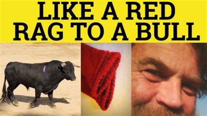 Is like red rag to a bull?