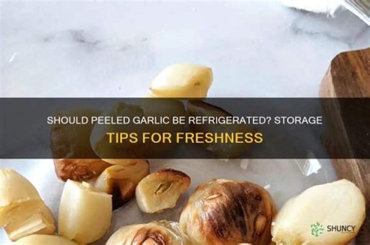 Should peeled garlic be refrigerated?
