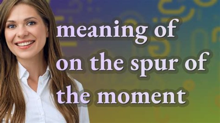 When on the spur of the moment?