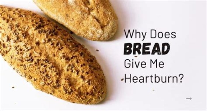 Why bread gives me heartburn?